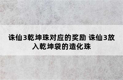 诛仙3乾坤珠对应的奖励 诛仙3放入乾坤袋的造化珠